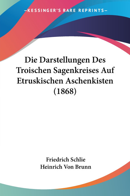 Die Darstellungen Des Troischen Sagenkreises Auf Etruskischen Aschenkisten (1868)