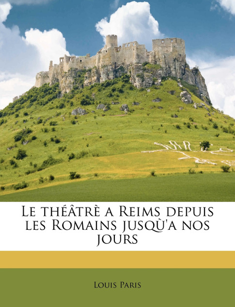 Le théâtrè a Reims depuis les Romains jusqù'a nos jours Le théâtrè a Reims depuis les Romains jusqù'a nos jours