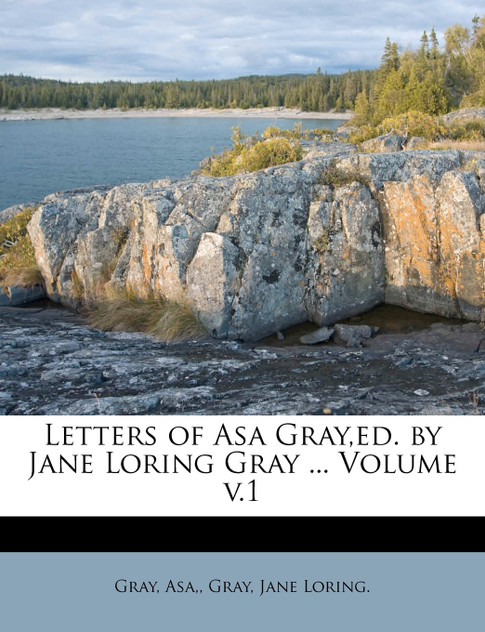 Letters of Asa Gray,ed. by Jane Loring Gray ... Volume v.1