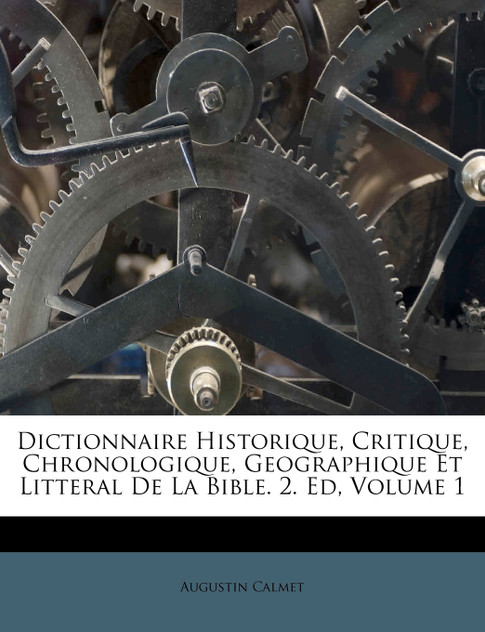 Dictionnaire Historique, Critique, Chronologique, Geographique Et Litteral De La Bible. 2. Ed, Volume 1 Dictionnaire Historique, Critique, Chronologique, Geographique Et Litteral De La Bible. 2. Ed, Volume 1