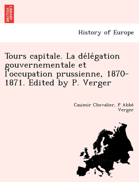 Tours capitale. La délégation gouvernementale et l'occupation prussienne, 1870-1871. Edited by P. Verger