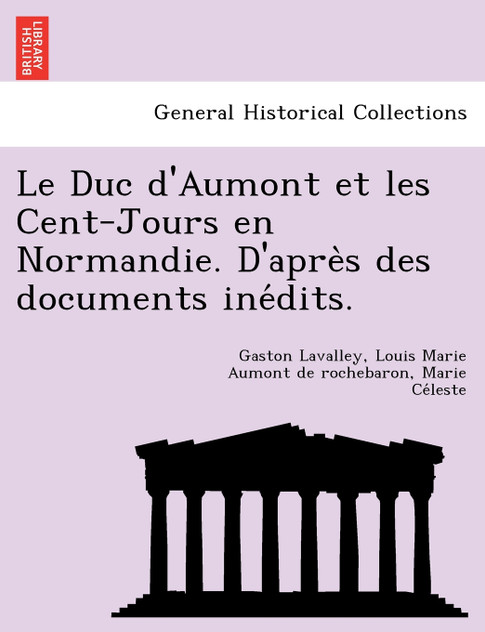 Le Duc d'Aumont et les Cent-Jours en Normandie. D'après des documents inédits. Le Duc d'Aumont et les Cent-Jours en Normandie. D'après des documents inédits.
