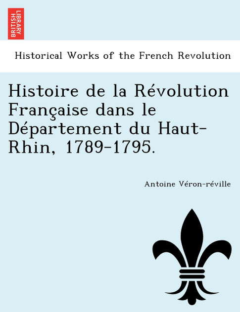Histoire de la Révolution Française dans le Département du Haut-Rhin, 1789-1795. Histoire de la Révolution Française dans le Département du Haut-Rhin, 1789-1795.