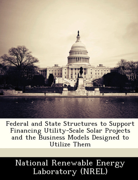 Federal and State Structures to Support Financing Utility-Scale Solar Projects and the Business Models Designed to Utilize Them Federal and State Structures to Support Financing Utility-Scale Solar Projects and the Business Models Designed to Utilize Them