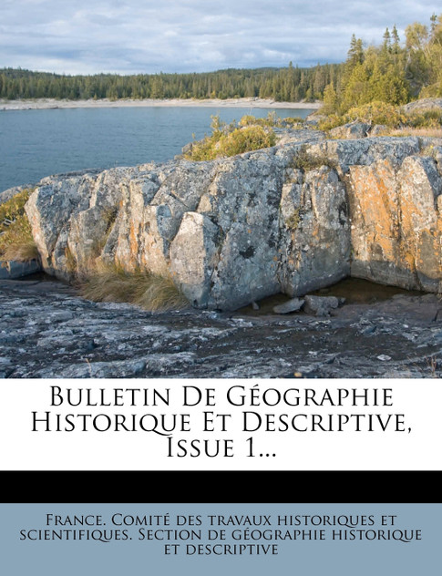 Bulletin De Géographie Historique Et Descriptive, Issue 1... Bulletin De Géographie Historique Et Descriptive, Issue 1...