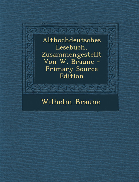 Althochdeutsches Lesebuch, Zusammengestellt Von W. Braune Althochdeutsches Lesebuch, Zusammengestellt Von W. Braune