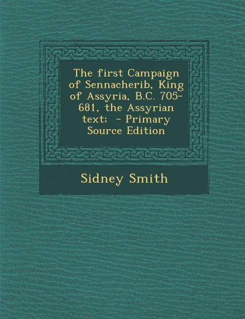 The first Campaign of Sennacherib, King of Assyria, B.C. 705-681, the Assyrian text;