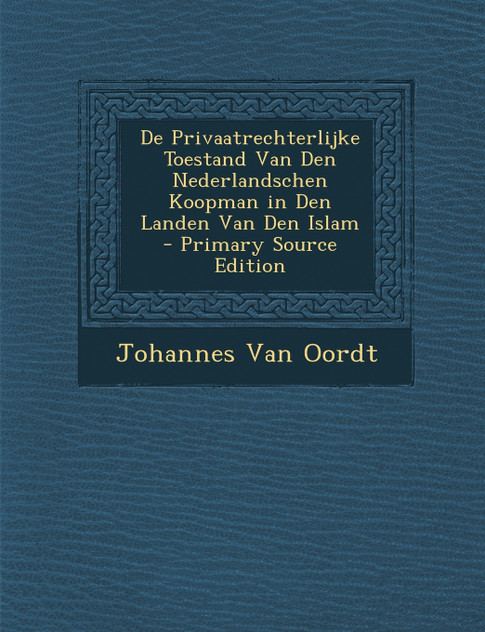 De Privaatrechterlijke Toestand Van Den Nederlandschen Koopman in Den Landen Van Den Islam De Privaatrechterlijke Toestand Van Den Nederlandschen Koopman in Den Landen Van Den Islam