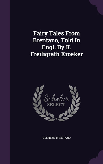 Fairy Tales From Brentano, Told In Engl. By K. Freiligrath Kroeker Fairy Tales From Brentano, Told In Engl. By K. Freiligrath Kroeker