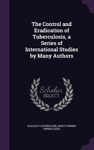 The Control and Eradication of Tuberculosis, a Series of International Studies by Many Authors The Control and Eradication of Tuberculosis, a Series of International Studies by Many Authors