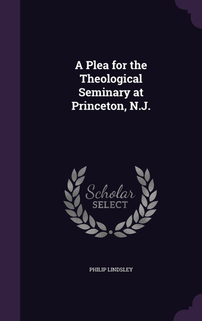 A Plea for the Theological Seminary at Princeton, N.J. A Plea for the Theological Seminary at Princeton, N.J.