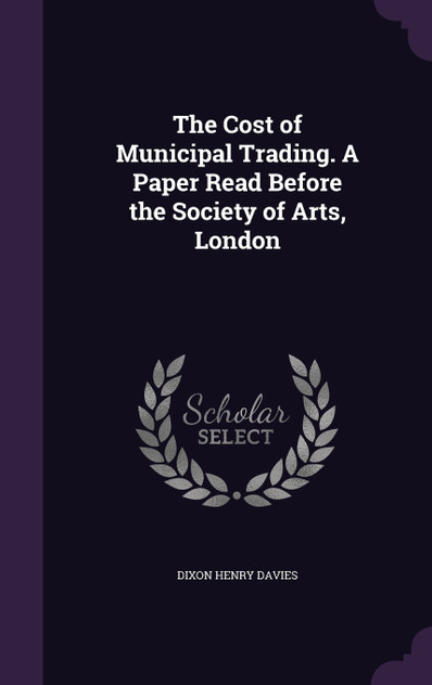 The Cost of Municipal Trading. A Paper Read Before the Society of Arts, London