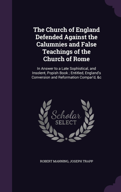 The Church of England Defended Against the Calumnies and False Teachings of the Church of Rome