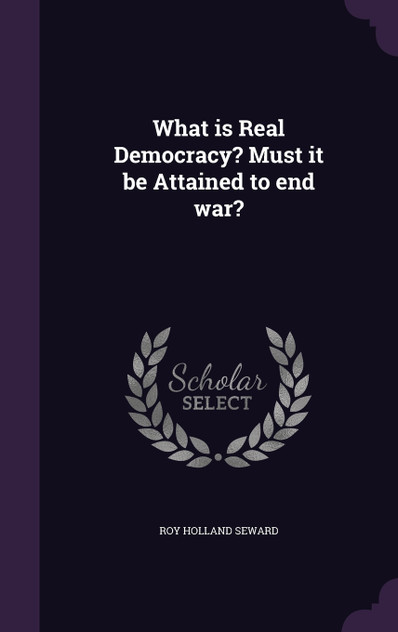 What is Real Democracy? Must it be Attained to end war?