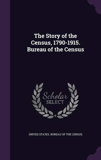 The Story of the Census, 1790-1915. Bureau of the Census