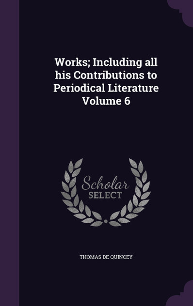 Works; Including all his Contributions to Periodical Literature Volume 6 Works; Including all his Contributions to Periodical Literature Volume 6