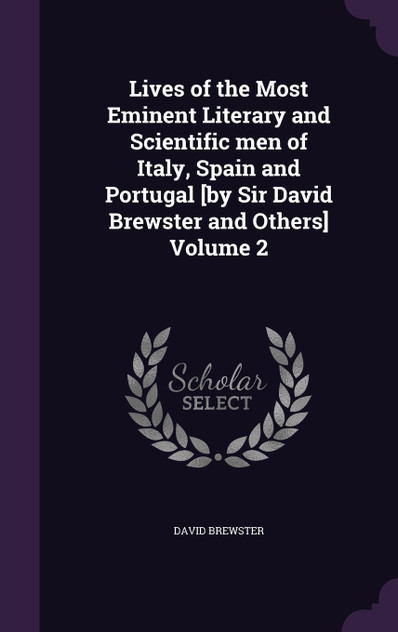 Lives of the Most Eminent Literary and Scientific men of Italy, Spain and Portugal [by Sir David Brewster and Others] Volume 2