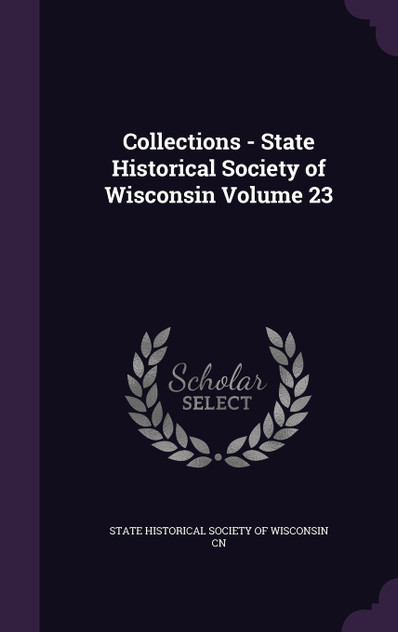 Collections - State Historical Society of Wisconsin Volume 23 Collections - State Historical Society of Wisconsin Volume 23
