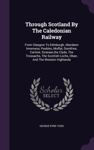 Through Scotland By The Caledonian Railway Through Scotland By The Caledonian Railway