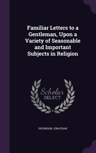 Familiar Letters to a Gentleman, Upon a Variety of Seasonable and Important Subjects in Religion Familiar Letters to a Gentleman, Upon a Variety of Seasonable and Important Subjects in Religion
