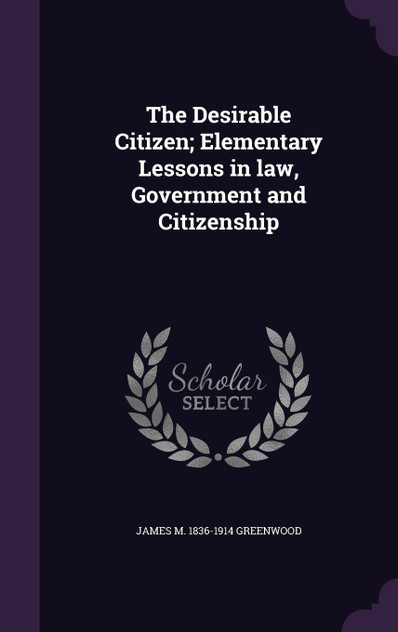 The Desirable Citizen; Elementary Lessons in law, Government and Citizenship