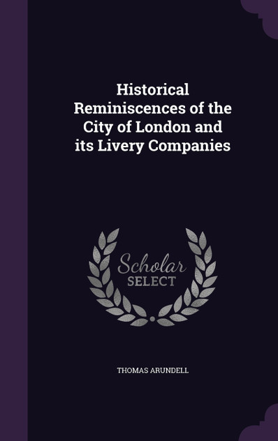 Historical Reminiscences of the City of London and its Livery Companies Historical Reminiscences of the City of London and its Livery Companies