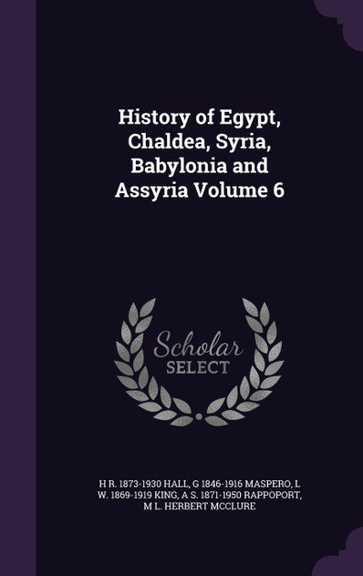 History of Egypt, Chaldea, Syria, Babylonia and Assyria Volume 6 History of Egypt, Chaldea, Syria, Babylonia and Assyria Volume 6