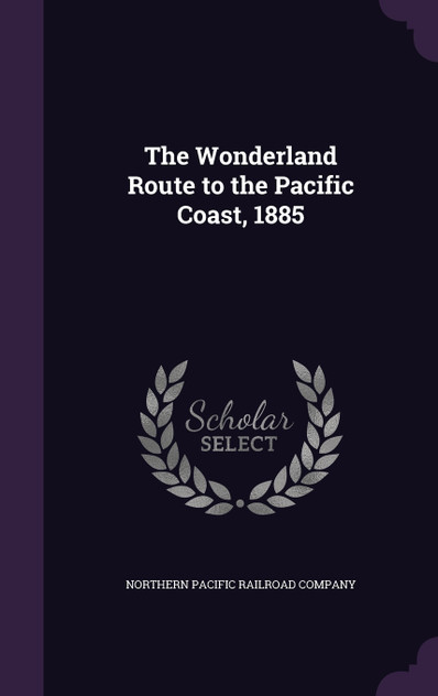 The Wonderland Route to the Pacific Coast, 1885 The Wonderland Route to the Pacific Coast, 1885