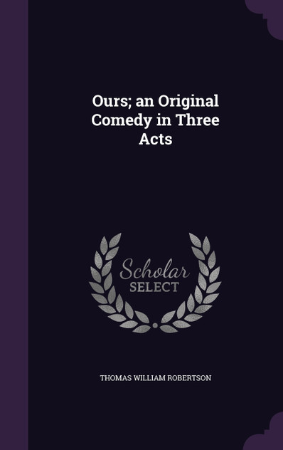 Ours; an Original Comedy in Three Acts Ours; an Original Comedy in Three Acts