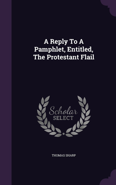 A Reply To A Pamphlet, Entitled, The Protestant Flail A Reply To A Pamphlet, Entitled, The Protestant Flail