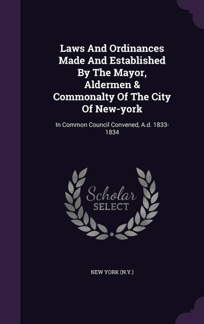 Laws And Ordinances Made And Established By The Mayor, Aldermen & Commonalty Of The City Of New-york