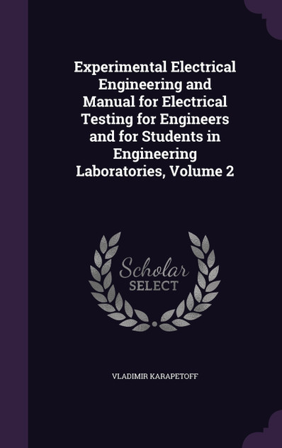 Experimental Electrical Engineering and Manual for Electrical Testing for Engineers and for Students in Engineering Laboratories, Volume 2 Experimental Electrical Engineering and Manual for Electrical Testing for Engineers and for Students in Engineering Laboratories, Volume 2