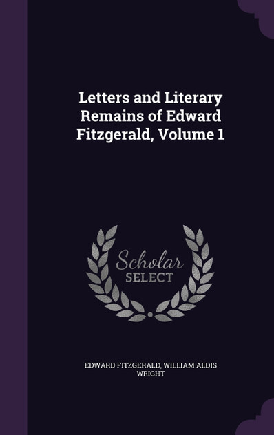 Letters and Literary Remains of Edward Fitzgerald, Volume 1 Letters and Literary Remains of Edward Fitzgerald, Volume 1