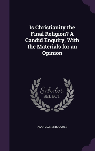 Is Christianity the Final Religion? A Candid Enquiry, With the Materials for an Opinion