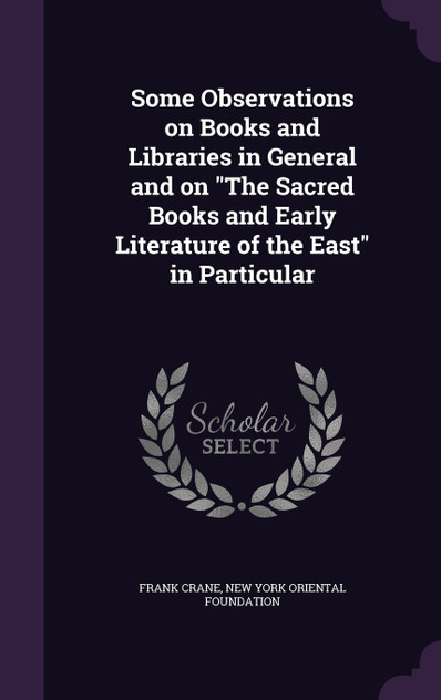 Some Observations on Books and Libraries in General and on "The Sacred Books and Early Literature of the East" in Particular Some Observations on Books and Libraries in General and on "The Sacred Books and Early Literature of the East" in Particular