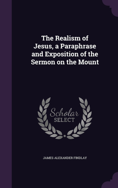 The Realism of Jesus, a Paraphrase and Exposition of the Sermon on the Mount