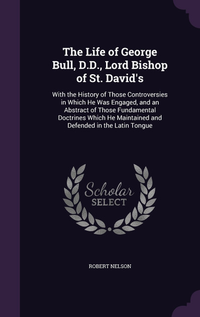The Life of George Bull, D.D., Lord Bishop of St. David's
