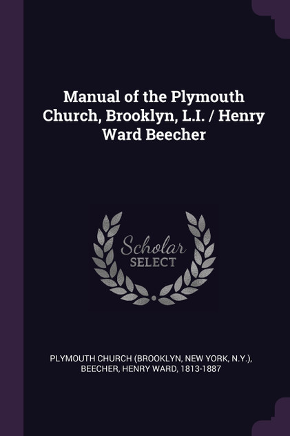 Manual of the Plymouth Church, Brooklyn, L.I. / Henry Ward Beecher Manual of the Plymouth Church, Brooklyn, L.I. / Henry Ward Beecher