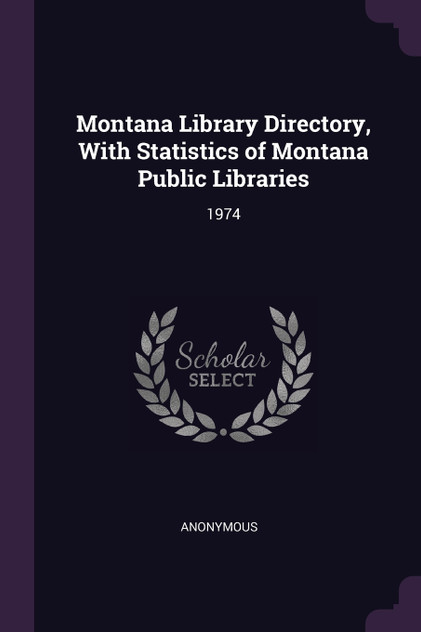 Montana Library Directory, With Statistics of Montana Public Libraries Montana Library Directory, With Statistics of Montana Public Libraries