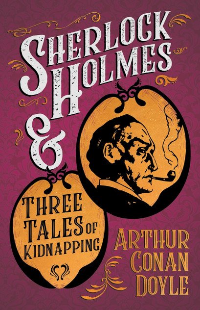 Sherlock Holmes and Three Tales of Kidnapping;A Collection of Short Mystery Stories - With Original Illustrations by Sidney Paget & Charles R. Macauley Sherlock Holmes and Three Tales of Kidnapping;A Collection of Short Mystery Stories - With Original Illustrations by Sidney Paget & Charles R. Macauley