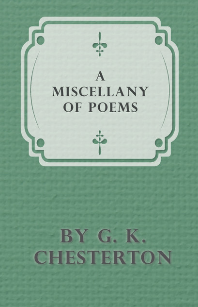 A Miscellany of Poems by G. K. Chesterton A Miscellany of Poems by G. K. Chesterton