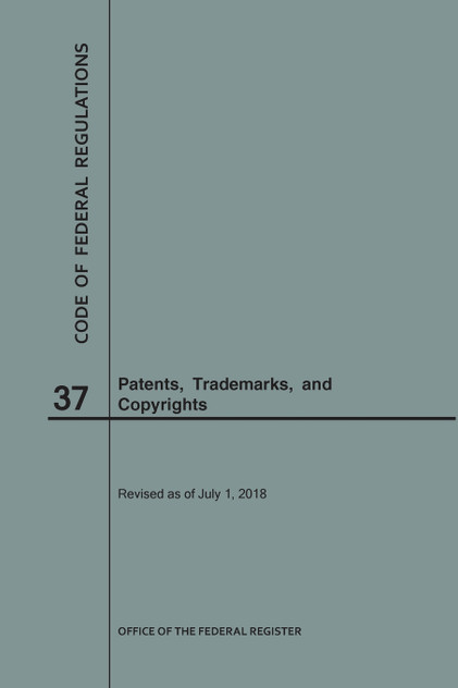 Code of Federal Regulations Title 37, Patents, Trademarks and Copyrights, 2018 Code of Federal Regulations Title 37, Patents, Trademarks and Copyrights, 2018