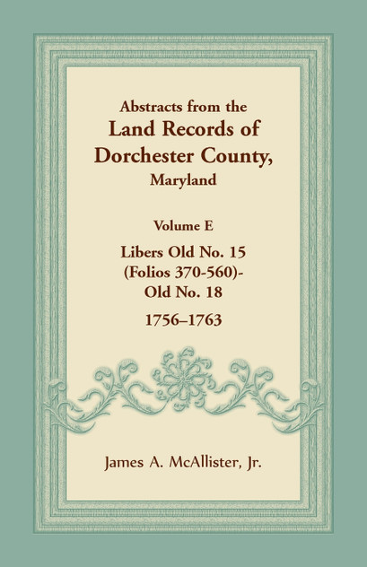Abstracts from the Land Records of Dorchester County, Maryland, Volume E Abstracts from the Land Records of Dorchester County, Maryland, Volume E