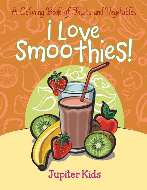 I Love Smoothies! (A Coloring Book of Fruits and Vegetables) I Love Smoothies! (A Coloring Book of Fruits and Vegetables)