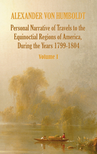 Personal Narrative of Travels to the Equinoctial Regions of America, During the Year 1799-1804 - Volume 1 Personal Narrative of Travels to the Equinoctial Regions of America, During the Year 1799-1804 - Volume 1