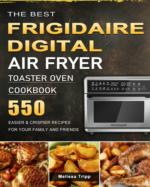 The Best Frigidaire Digital Air Fryer Toaster Oven Cookbook The Best Frigidaire Digital Air Fryer Toaster Oven Cookbook