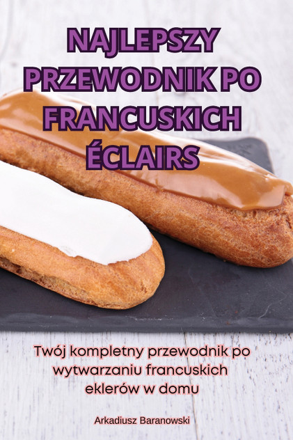 NAJLEPSZY PRZEWODNIK PO FRANCUSKICH ÉCLAIRS NAJLEPSZY PRZEWODNIK PO FRANCUSKICH ÉCLAIRS