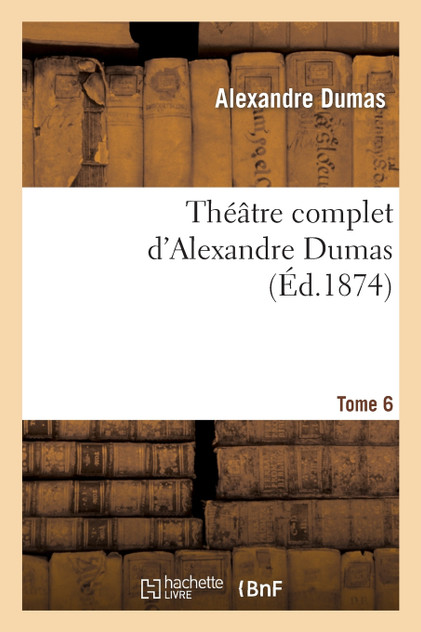 Théâtre complet d'Alex. Dumas. Tome 6