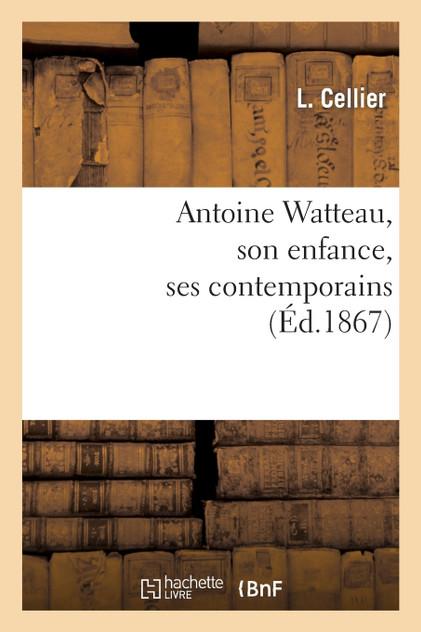 Antoine Watteau, son enfance, ses contemporains