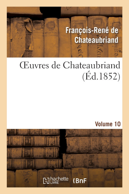 Oeuvres de Chateaubriand. Etudes ou discours historique sur la chute de l'empire romain. Vol. 10 Oeuvres de Chateaubriand. Etudes ou discours historique sur la chute de l'empire romain. Vol. 10